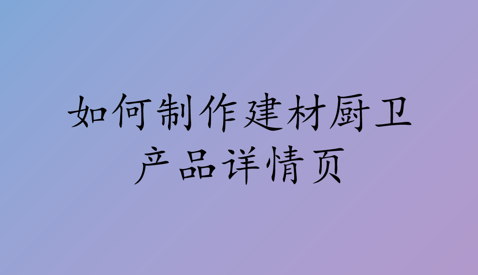 如何制作建材廚衛(wèi)產(chǎn)品詳情頁(yè)