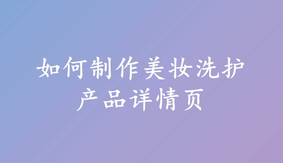 如何制作美妝洗護產(chǎn)品詳情頁