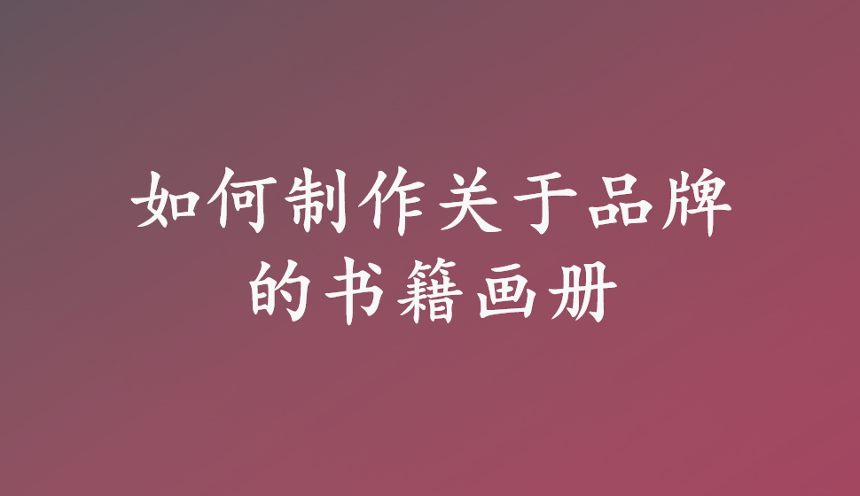 如何制作關(guān)于品牌的書(shū)籍畫(huà)冊(cè)