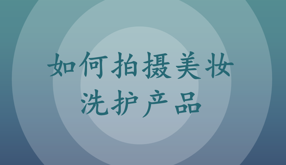 如何拍攝美妝洗護(hù)產(chǎn)品