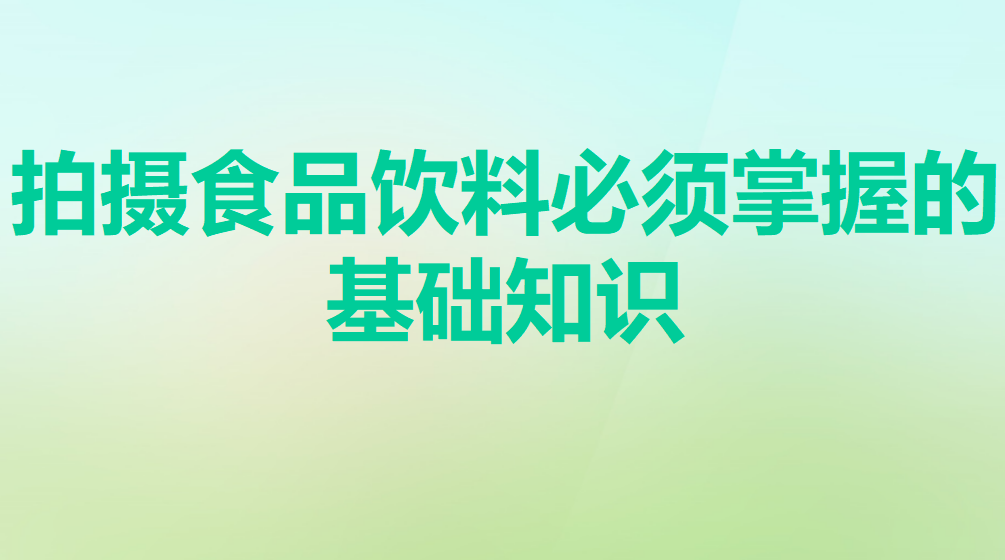 拍攝食品飲料必須掌握的基礎知識