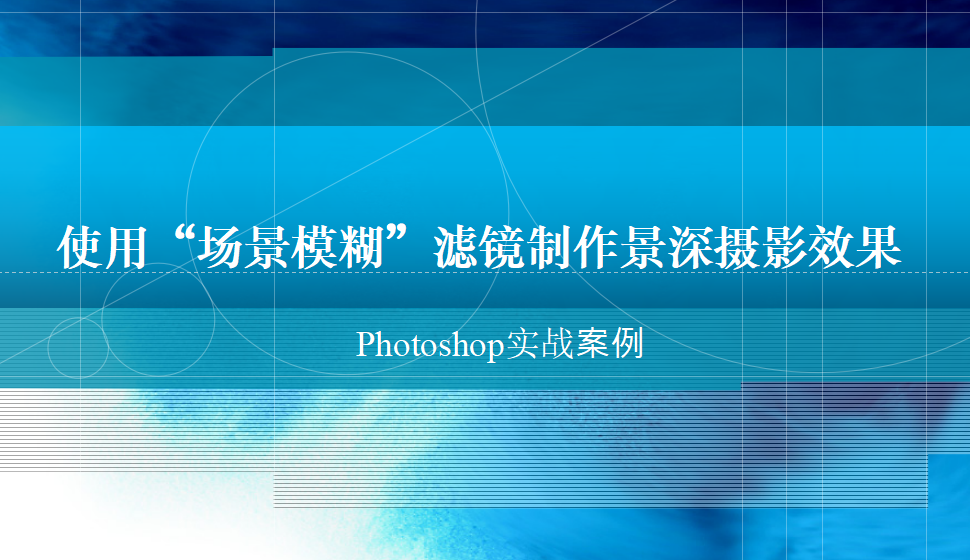 photoshop 使用“場景模糊”濾鏡制作景深攝影效果